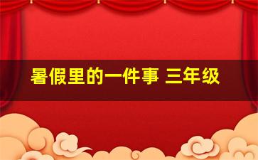 暑假里的一件事 三年级